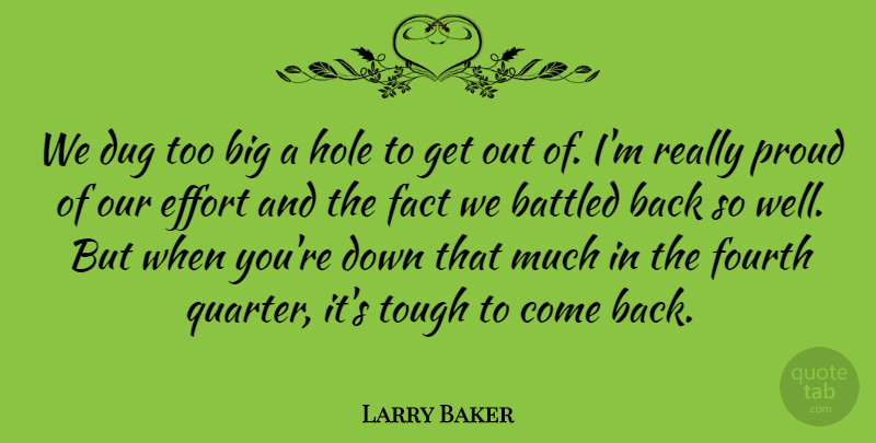 Larry Baker Quote About Dug, Effort, Fact, Fourth, Hole: We Dug Too Big A...