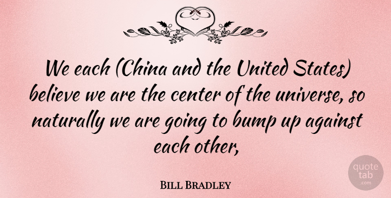 Bill Bradley Quote About Against, Believe, Bump, Center, Naturally: We Each China And The...