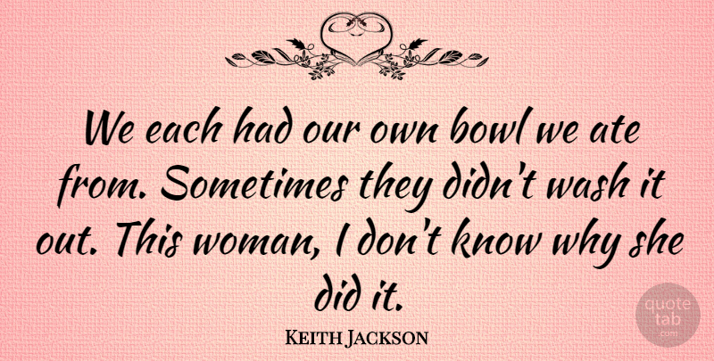 Keith Jackson Quote About Ate, Bowl, Wash, Women: We Each Had Our Own...