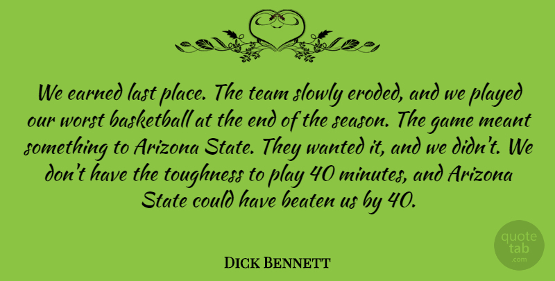 Dick Bennett Quote About Arizona, Basketball, Beaten, Earned, Game: We Earned Last Place The...