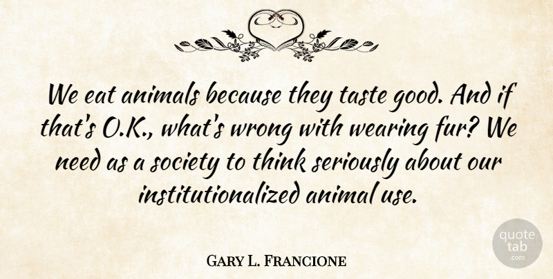 Gary L. Francione Quote About Animals, Eat, Good, Seriously, Society: We Eat Animals Because They...