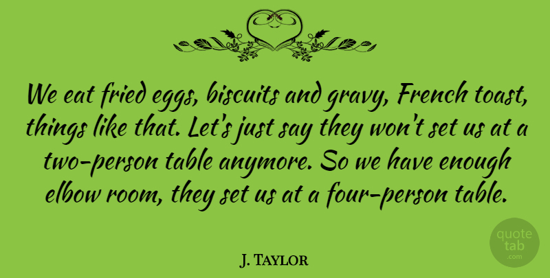 J. Taylor Quote About Biscuits, Eat, Elbow, French, Fried: We Eat Fried Eggs Biscuits...
