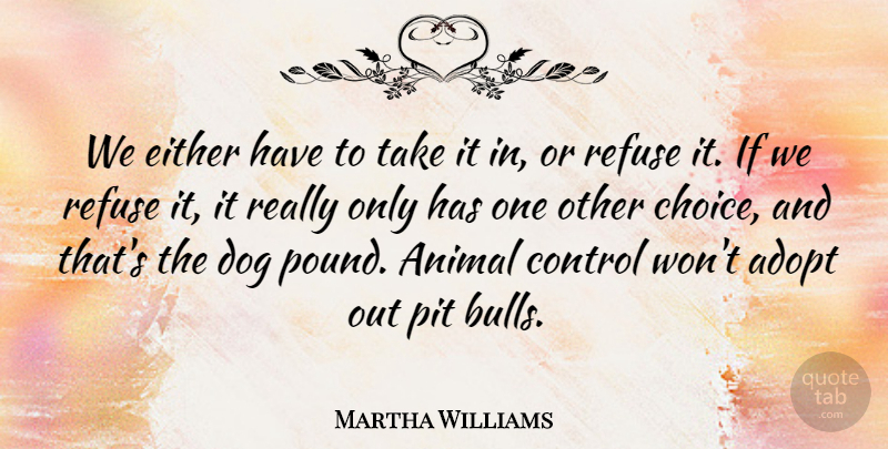 Martha Williams Quote About Adopt, Animal, Control, Dog, Either: We Either Have To Take...