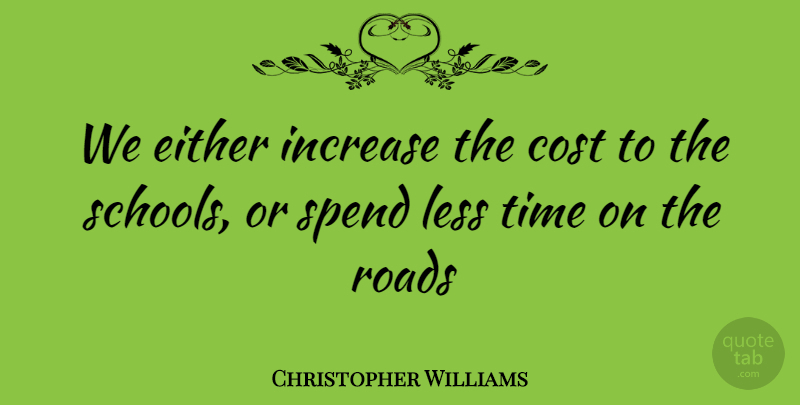 Christopher Williams Quote About Cost, Either, Increase, Less, Roads: We Either Increase The Cost...