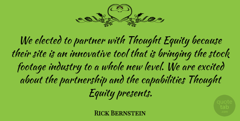 Rick Bernstein Quote About Bringing, Elected, Equity, Excited, Footage: We Elected To Partner With...