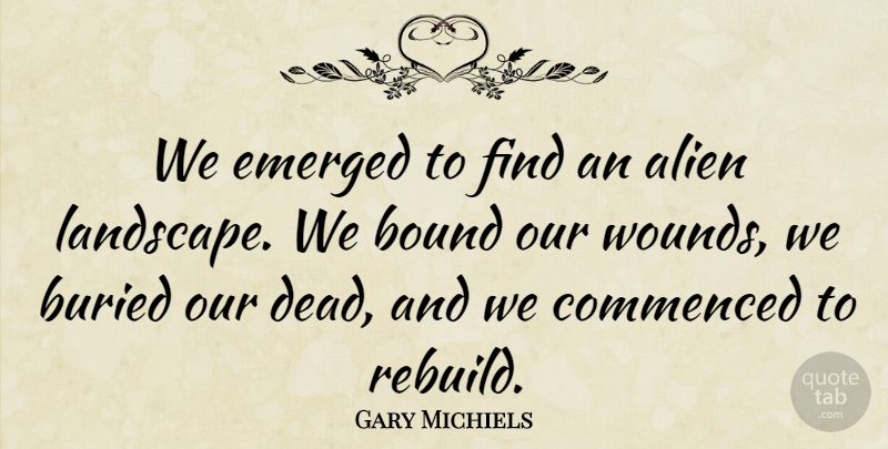Gary Michiels Quote About Alien, Bound, Buried, Emerged: We Emerged To Find An...