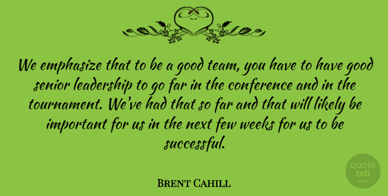 Brent Cahill Quote About Conference, Emphasize, Far, Few, Good: We Emphasize That To Be...