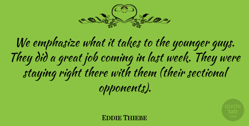 Eddie Thiebe Quote About Coming, Emphasize, Great, Job, Last: We Emphasize What It Takes...