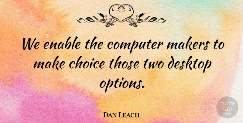 Dan Leach Quote About Choice, Computer, Desktop, Enable, Makers: We Enable The Computer Makers...