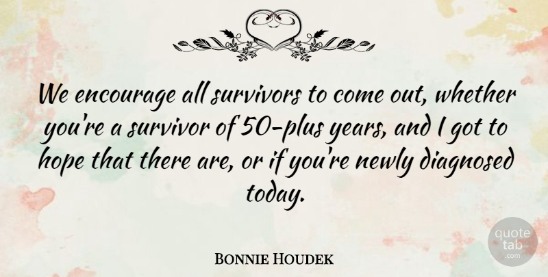 Bonnie Houdek Quote About Diagnosed, Encourage, Hope, Newly, Survivors: We Encourage All Survivors To...