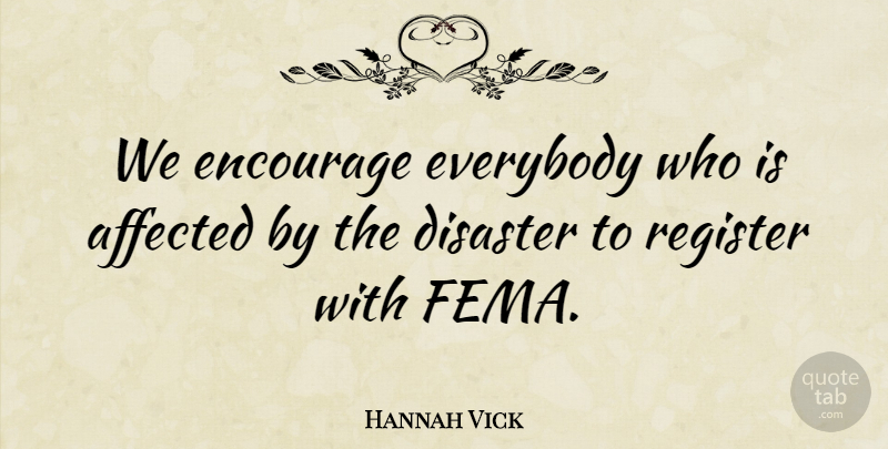 Hannah Vick Quote About Affected, Disaster, Encourage, Everybody, Register: We Encourage Everybody Who Is...