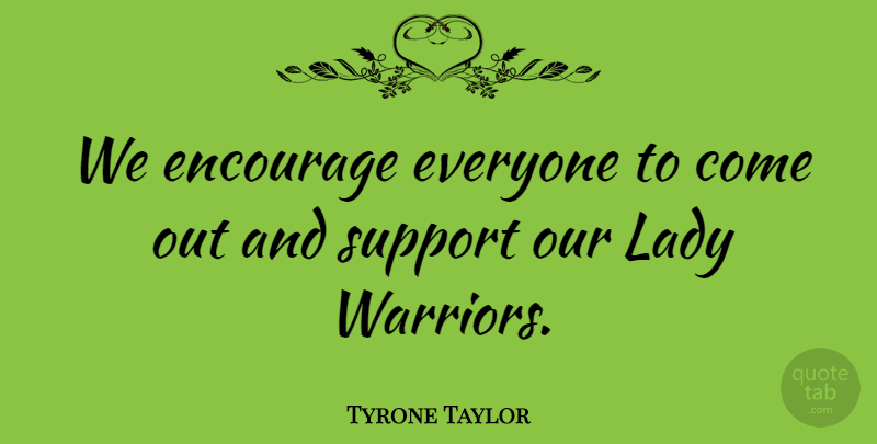 Tyrone Taylor Quote About Encourage, Lady, Support: We Encourage Everyone To Come...