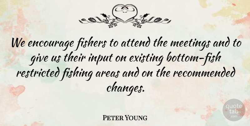 Peter Young Quote About Areas, Attend, Encourage, Existing, Fishing: We Encourage Fishers To Attend...