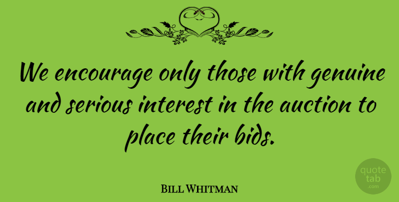 Bill Whitman Quote About Auction, Encourage, Genuine, Interest, Serious: We Encourage Only Those With...