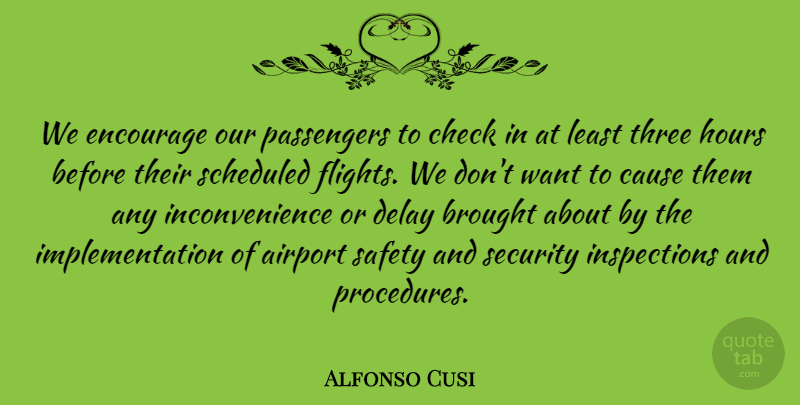 Alfonso Cusi Quote About Airport, Brought, Cause, Check, Delay: We Encourage Our Passengers To...