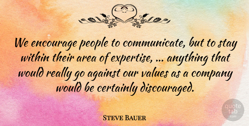 Steve Bauer Quote About Against, Area, Certainly, Company, Encourage: We Encourage People To Communicate...