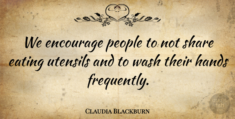 Claudia Blackburn Quote About Eating, Encourage, Hands, People, Share: We Encourage People To Not...