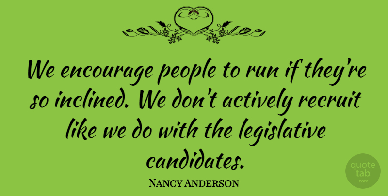 Nancy Anderson Quote About Actively, Encourage, People, Recruit, Run: We Encourage People To Run...