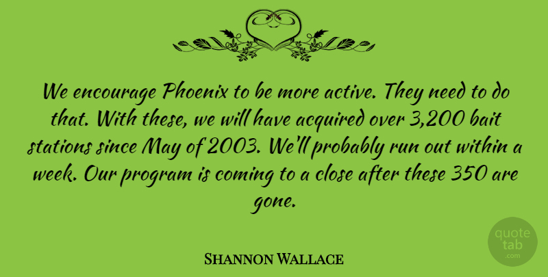 Shannon Wallace Quote About Acquired, Bait, Close, Coming, Encourage: We Encourage Phoenix To Be...