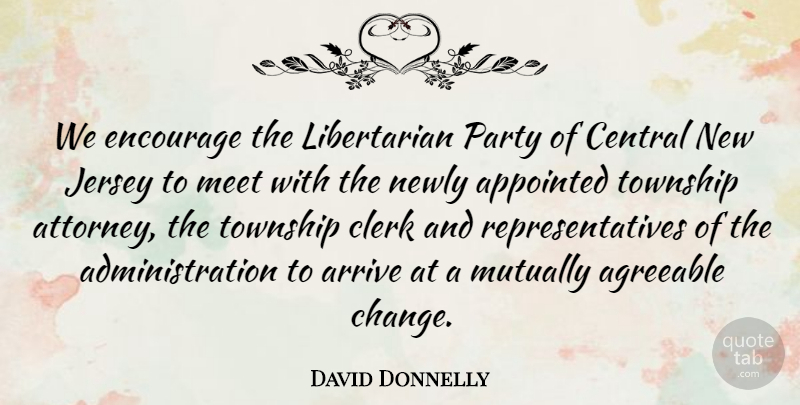 David Donnelly Quote About Agreeable, Appointed, Arrive, Central, Clerk: We Encourage The Libertarian Party...