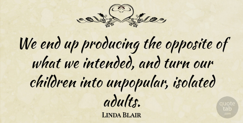 Linda Blair Quote About Children, Isolated, Opposite, Producing, Turn: We End Up Producing The...