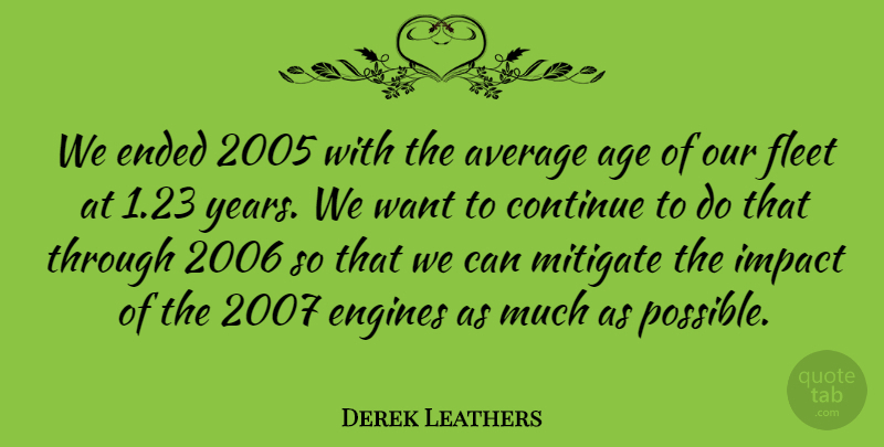 Derek Leathers Quote About Age, Average, Continue, Ended, Engines: We Ended 2005 With The...