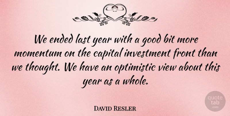 David Resler Quote About Bit, Capital, Ended, Front, Good: We Ended Last Year With...