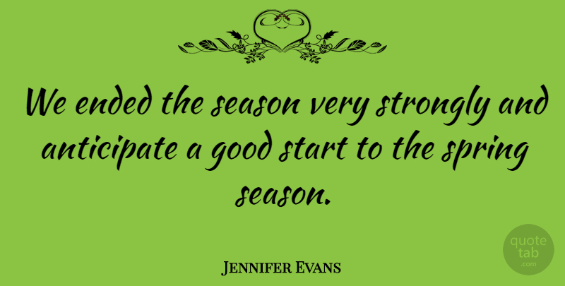 Jennifer Evans Quote About Anticipate, Ended, Good, Season, Spring: We Ended The Season Very...
