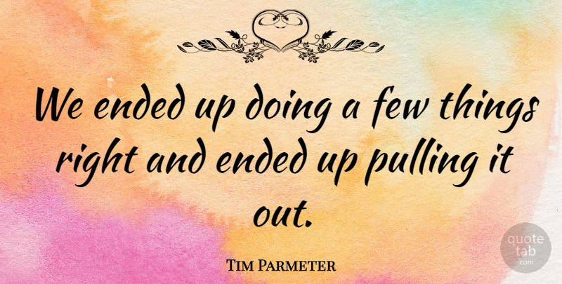 Tim Parmeter Quote About Ended, Few, Pulling: We Ended Up Doing A...