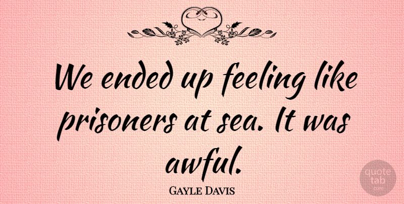 Gayle Davis Quote About Ended, Feeling, Prisoners: We Ended Up Feeling Like...