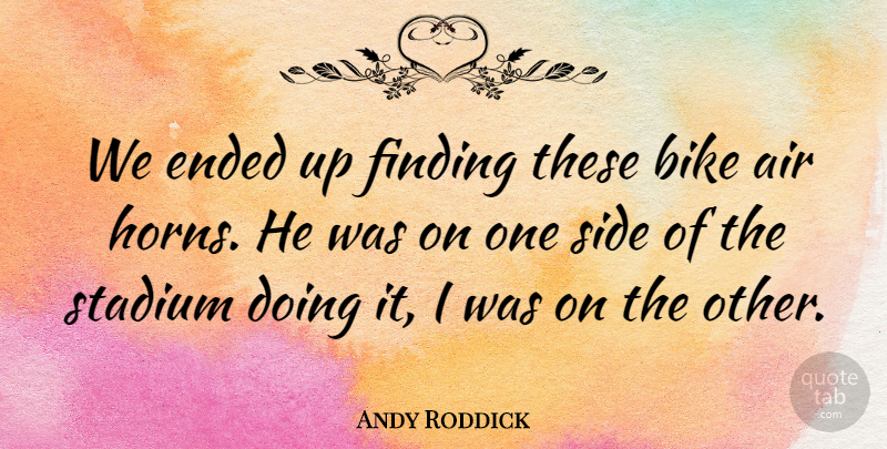 Andy Roddick Quote About Air, Bike, Ended, Finding, Side: We Ended Up Finding These...