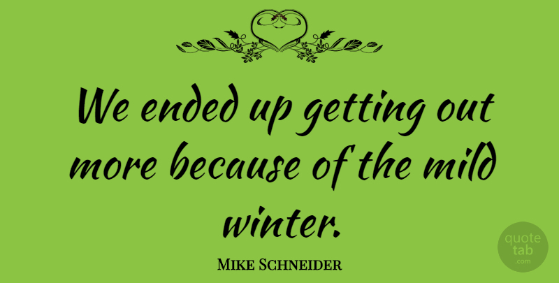 Mike Schneider Quote About Ended, Mild: We Ended Up Getting Out...