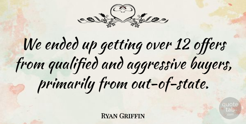 Ryan Griffin Quote About Aggressive, Ended, Offers, Primarily, Qualified: We Ended Up Getting Over...