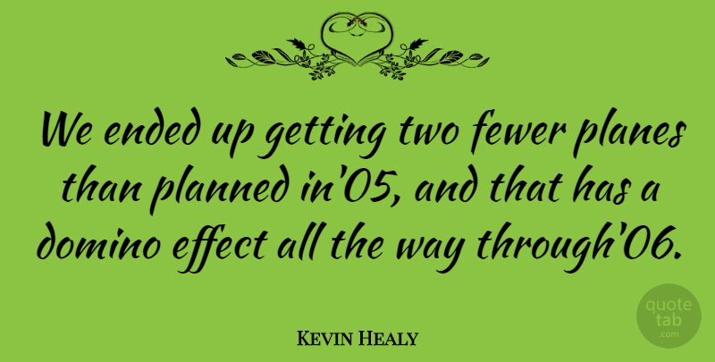 Kevin Healy Quote About Domino, Effect, Ended, Fewer, Planes: We Ended Up Getting Two...