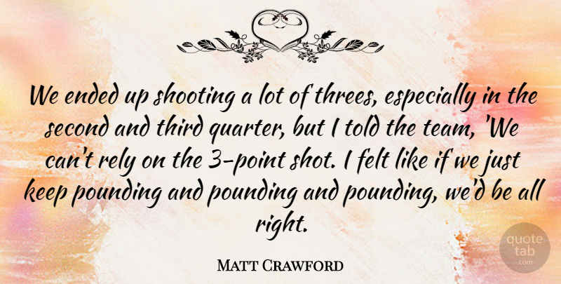 Matt Crawford Quote About Ended, Felt, Pounding, Rely, Second: We Ended Up Shooting A...