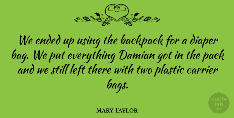 Mary Taylor Quote About Backpack, Diaper, Ended, Left, Plastic: We Ended Up Using The...