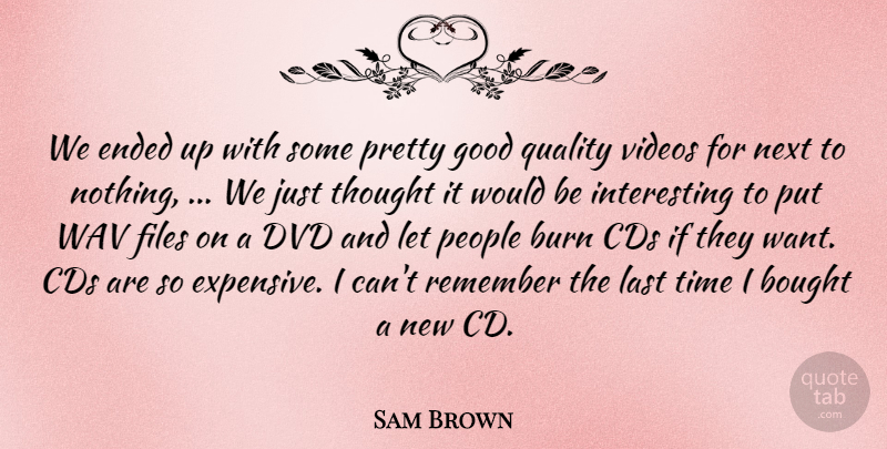 Sam Brown Quote About Bought, Burn, Cds, Dvd, Ended: We Ended Up With Some...