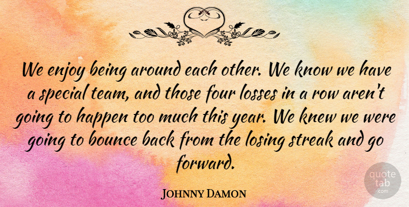 Johnny Damon Quote About Bounce, Enjoy, Four, Happen, Knew: We Enjoy Being Around Each...
