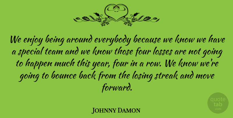 Johnny Damon Quote About Bounce, Enjoy, Everybody, Four, Happen: We Enjoy Being Around Everybody...