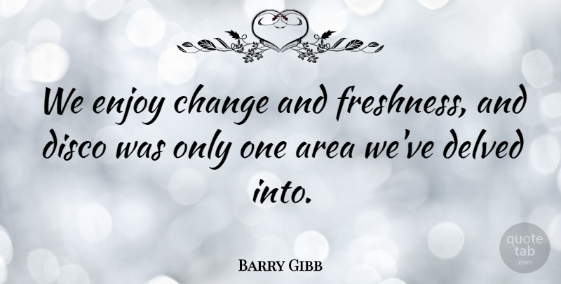 Barry Gibb Quote About Change, Enjoy, Disco: We Enjoy Change And Freshness...