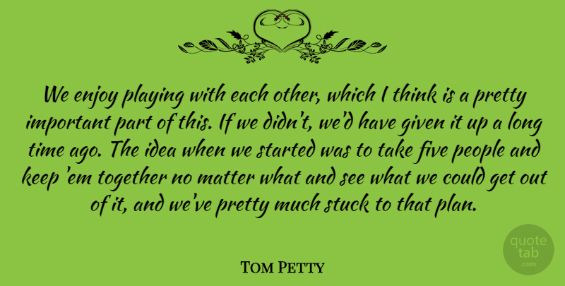 Tom Petty Quote About Enjoy, Five, Given, Matter, People: We Enjoy Playing With Each...