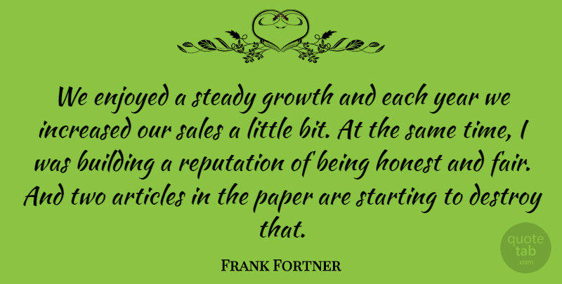 Frank Fortner Quote About Articles, Building, Destroy, Enjoyed, Growth: We Enjoyed A Steady Growth...