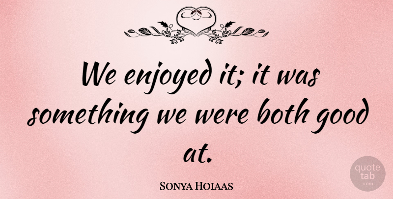 Sonya Hoiaas Quote About Both, Enjoyed, Good: We Enjoyed It It Was...