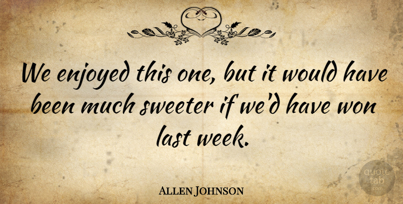 Allen Johnson Quote About Enjoyed, Last, Sweeter, Won: We Enjoyed This One But...