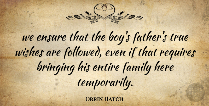 Orrin Hatch Quote About Bringing, Ensure, Entire, Family, Requires: We Ensure That The Boys...