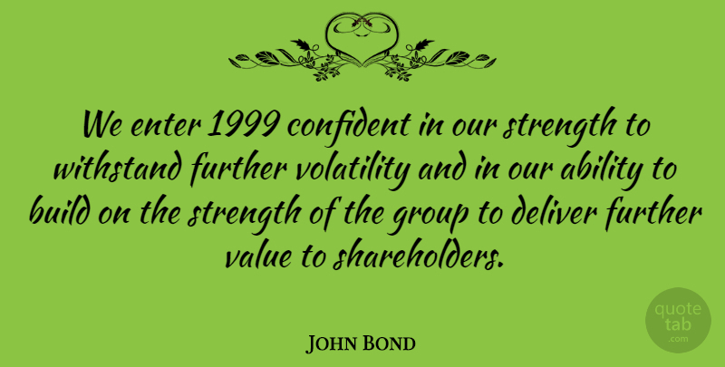 John Bond Quote About Ability, Build, Confident, Deliver, Enter: We Enter 1999 Confident In...