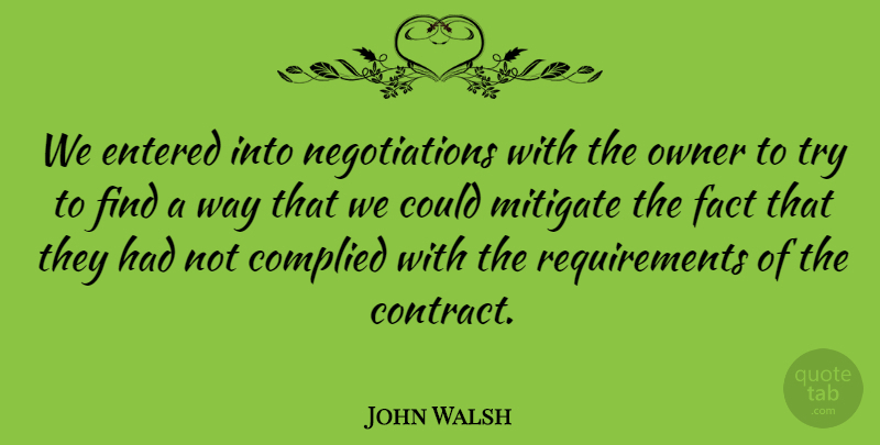 John Walsh Quote About Entered, Fact, Mitigate, Owner: We Entered Into Negotiations With...