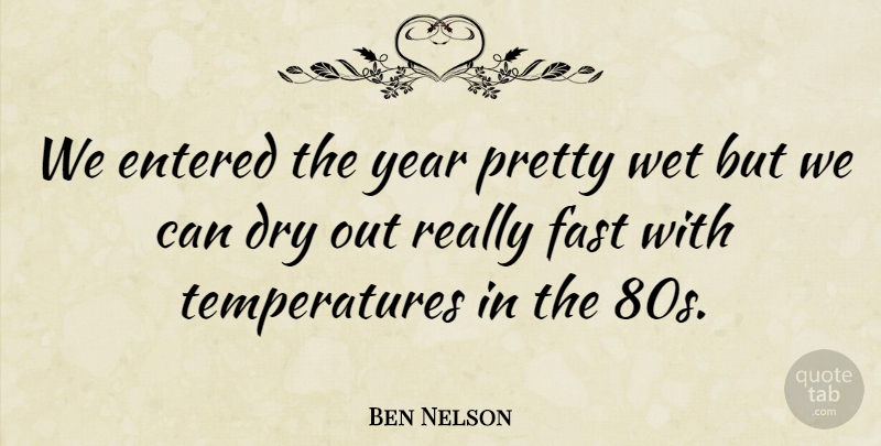Ben Nelson Quote About Dry, Entered, Fast, Wet, Year: We Entered The Year Pretty...