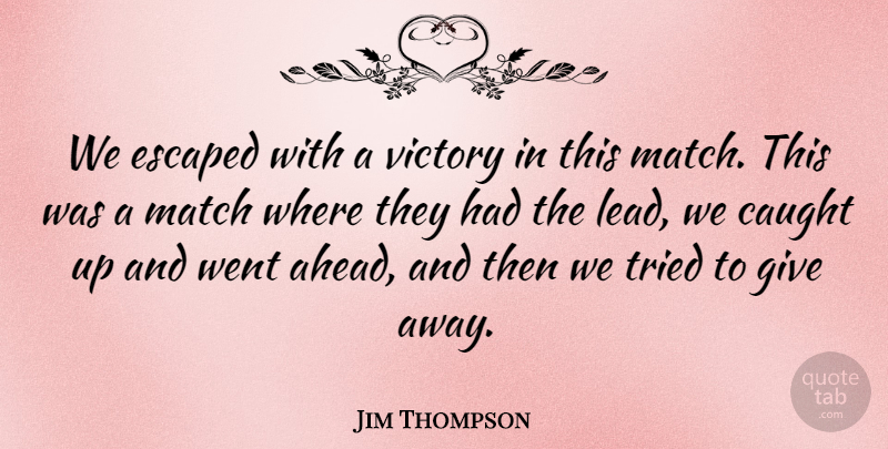 Jim Thompson Quote About Caught, Escaped, Match, Tried, Victory: We Escaped With A Victory...