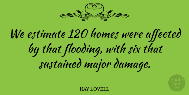 Ray Lovell Quote About Affected, Estimate, Homes, Major, Six: We Estimate 120 Homes Were...